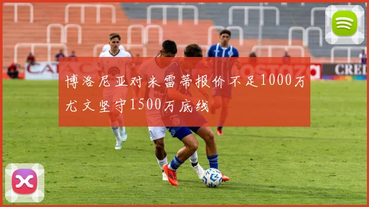 博洛尼亚对米雷蒂报价不足1000万尤文坚守1500万底线
