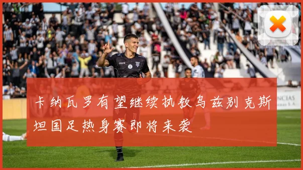 卡纳瓦罗有望继续执教乌兹别克斯坦国足热身赛即将来袭