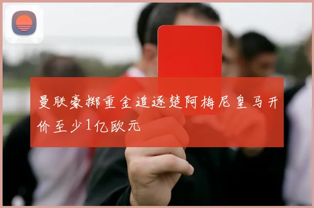 曼联豪掷重金追逐楚阿梅尼皇马开价至少1亿欧元
